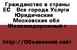 Гражданство в страны ЕС - Все города Услуги » Юридические   . Московская обл.,Железнодорожный г.
